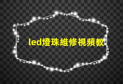 led燈珠維修視頻教程 led燈珠壞了怎么修復(fù)